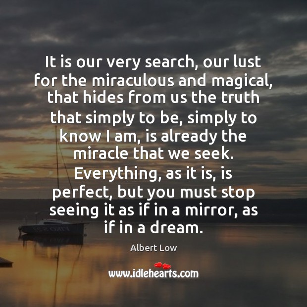 It is our very search, our lust for the miraculous and magical, Albert Low Picture Quote