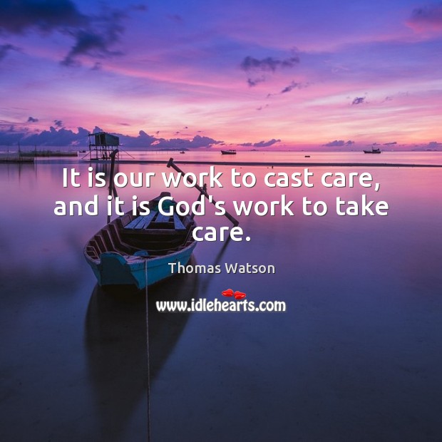 It is our work to cast care, and it is God’s work to take care. Thomas Watson Picture Quote
