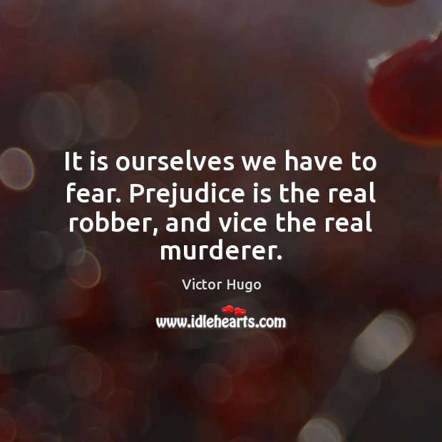 It is ourselves we have to fear. Prejudice is the real robber, and vice the real murderer. Victor Hugo Picture Quote