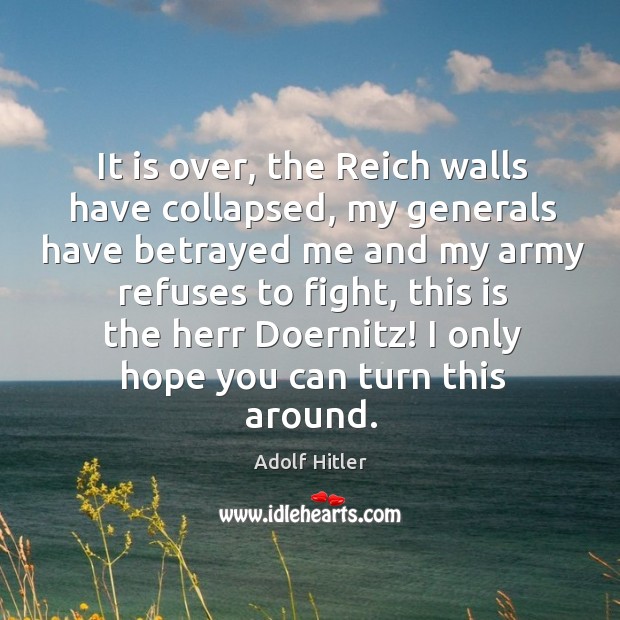 It is over, the Reich walls have collapsed, my generals have betrayed Adolf Hitler Picture Quote