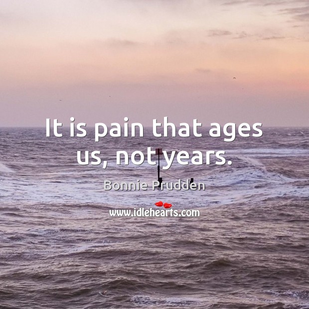 It is pain that ages us, not years. Bonnie Prudden Picture Quote