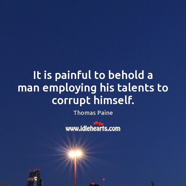 It is painful to behold a man employing his talents to corrupt himself. Image