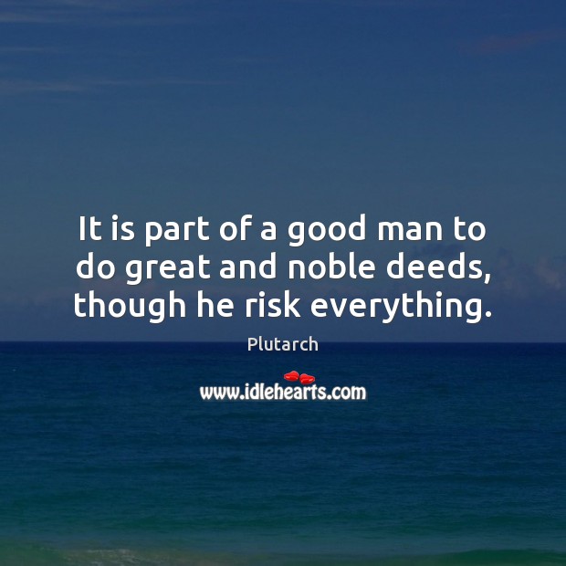It is part of a good man to do great and noble deeds, though he risk everything. Image
