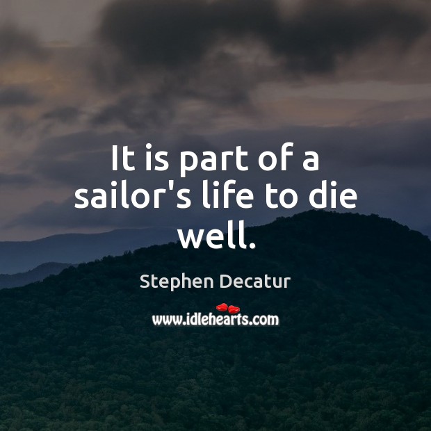 It is part of a sailor’s life to die well. Stephen Decatur Picture Quote