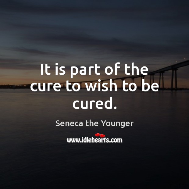 It is part of the cure to wish to be cured. Seneca the Younger Picture Quote