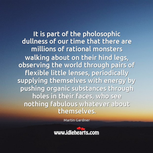 It is part of the pholosophic dullness of our time that there Martin Gardner Picture Quote