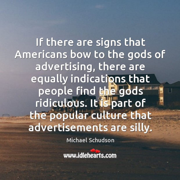 It is part of the popular culture that advertisements are silly. Michael Schudson Picture Quote