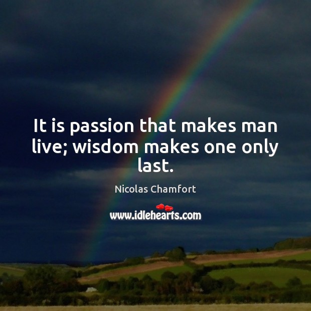 It is passion that makes man live; wisdom makes one only last. Nicolas Chamfort Picture Quote