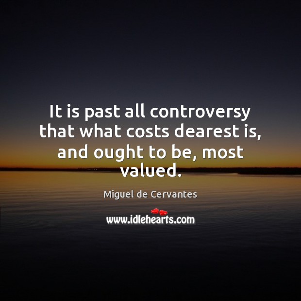 It is past all controversy that what costs dearest is, and ought to be, most valued. Miguel de Cervantes Picture Quote
