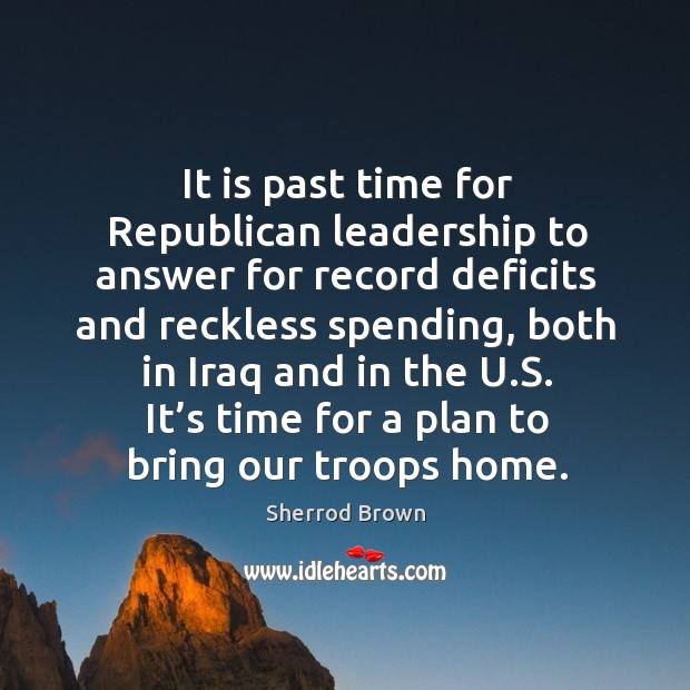 It is past time for republican leadership to answer for record deficits and reckless spending Sherrod Brown Picture Quote
