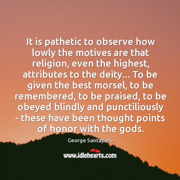 It is pathetic to observe how lowly the motives are that religion, George Santayana Picture Quote