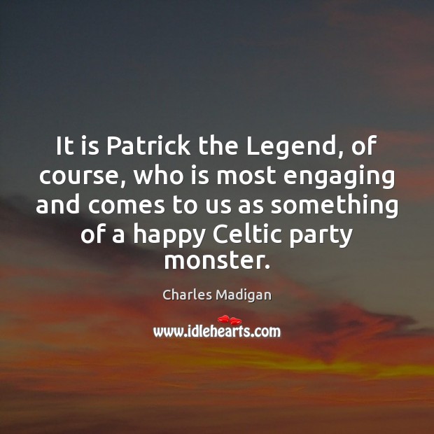 It is Patrick the Legend, of course, who is most engaging and Charles Madigan Picture Quote