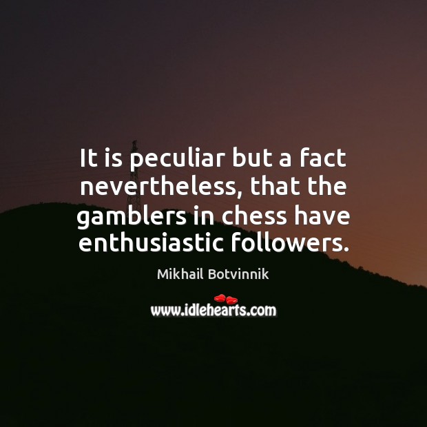 It is peculiar but a fact nevertheless, that the gamblers in chess Mikhail Botvinnik Picture Quote