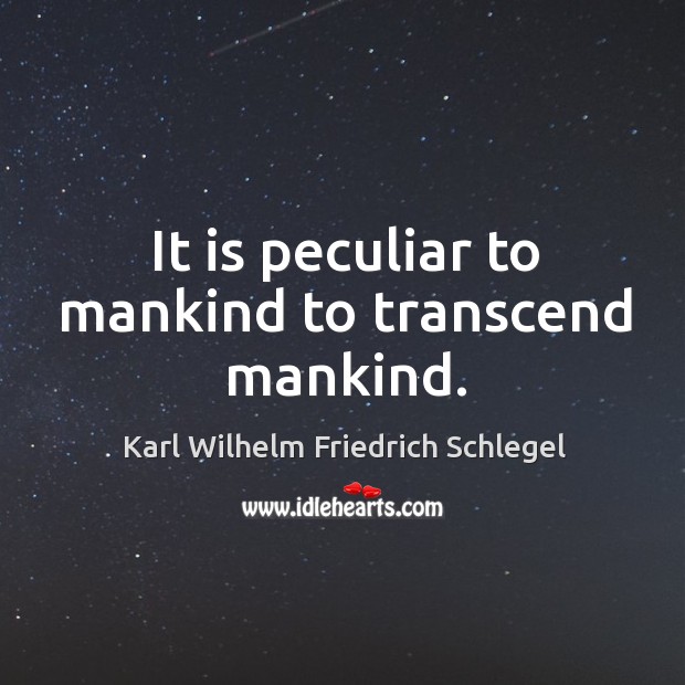 It is peculiar to mankind to transcend mankind. Karl Wilhelm Friedrich Schlegel Picture Quote