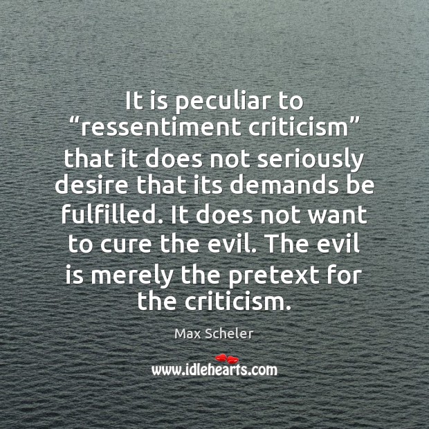 It is peculiar to “ressentiment criticism” that it does not seriously desire Max Scheler Picture Quote