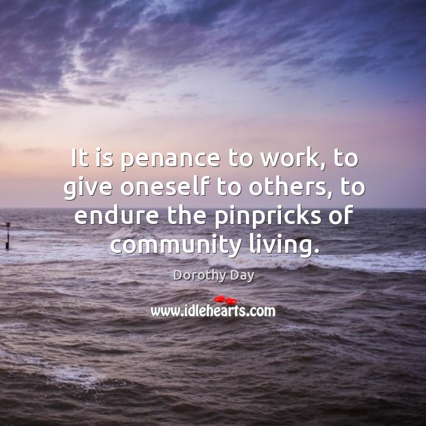 It is penance to work, to give oneself to others, to endure Dorothy Day Picture Quote