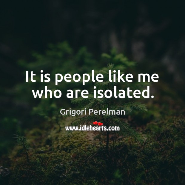 It is people like me who are isolated. Image