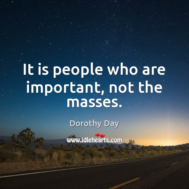 It is people who are important, not the masses. Dorothy Day Picture Quote