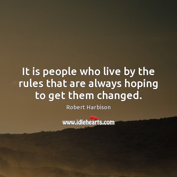 It is people who live by the rules that are always hoping to get them changed. Robert Harbison Picture Quote
