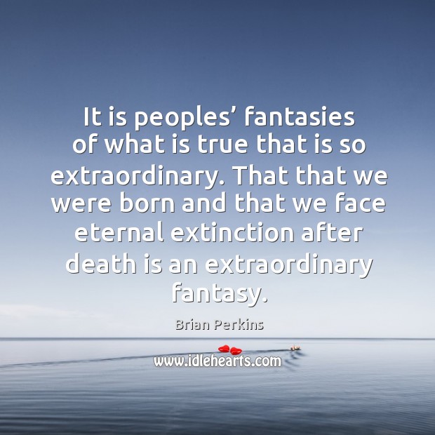 It is peoples’ fantasies of what is true that is so extraordinary. Brian Perkins Picture Quote