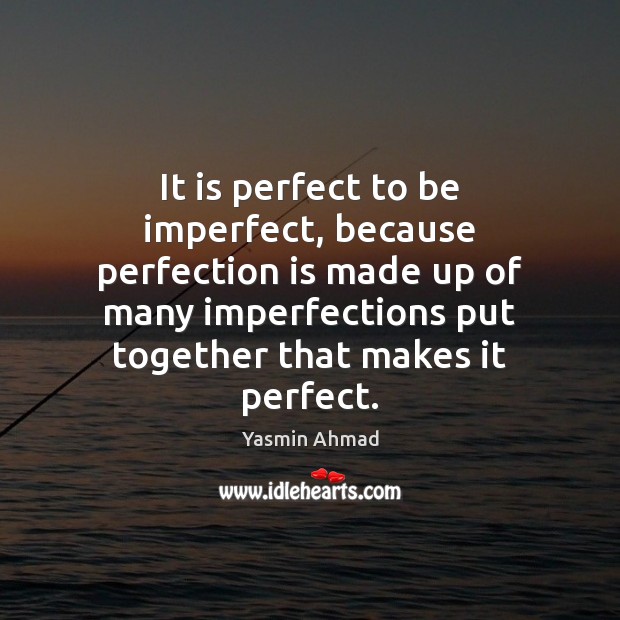 It is perfect to be imperfect, because perfection is made up of Perfection Quotes Image