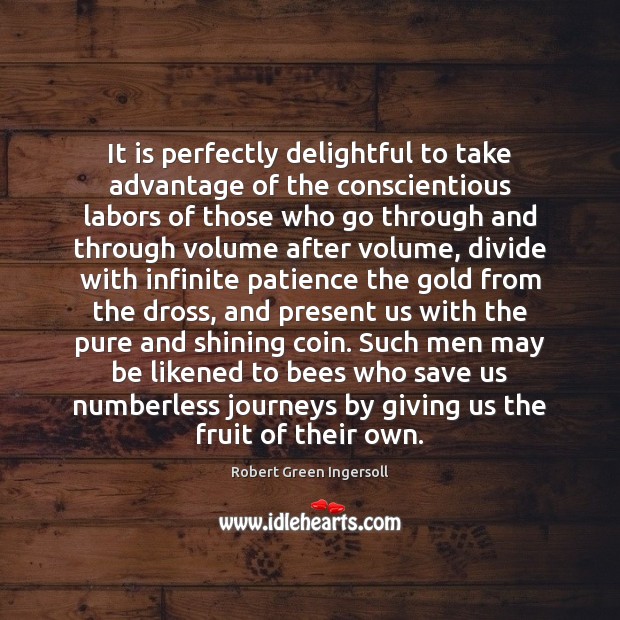 It is perfectly delightful to take advantage of the conscientious labors of Robert Green Ingersoll Picture Quote