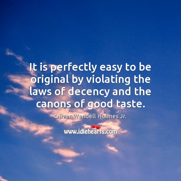 It is perfectly easy to be original by violating the laws of Oliver Wendell Holmes Jr. Picture Quote