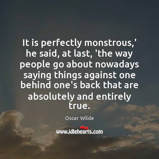 It is perfectly monstrous,’ he said, at last, ‘the way people Oscar Wilde Picture Quote