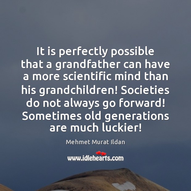 It is perfectly possible that a grandfather can have a more scientific Mehmet Murat Ildan Picture Quote