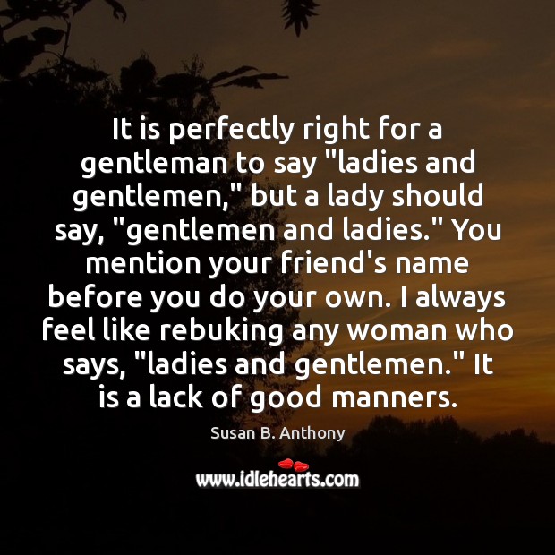 It is perfectly right for a gentleman to say “ladies and gentlemen,” Susan B. Anthony Picture Quote