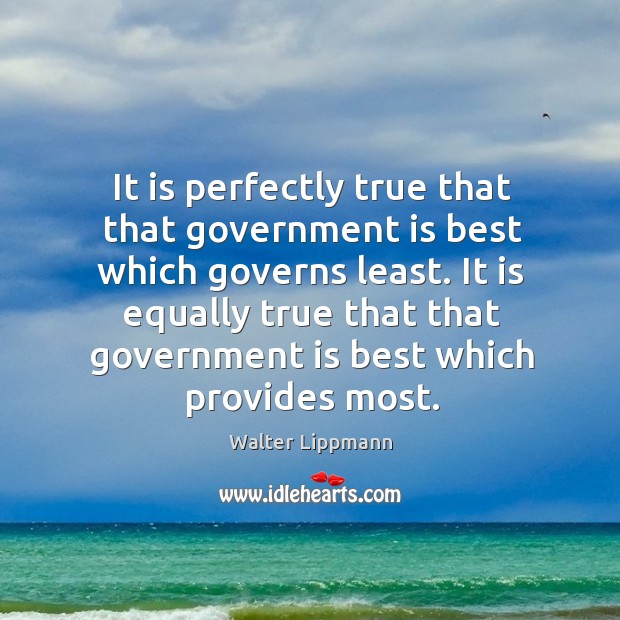 It is perfectly true that that government is best which governs least. It is equally true that that government is best which provides most. Walter Lippmann Picture Quote