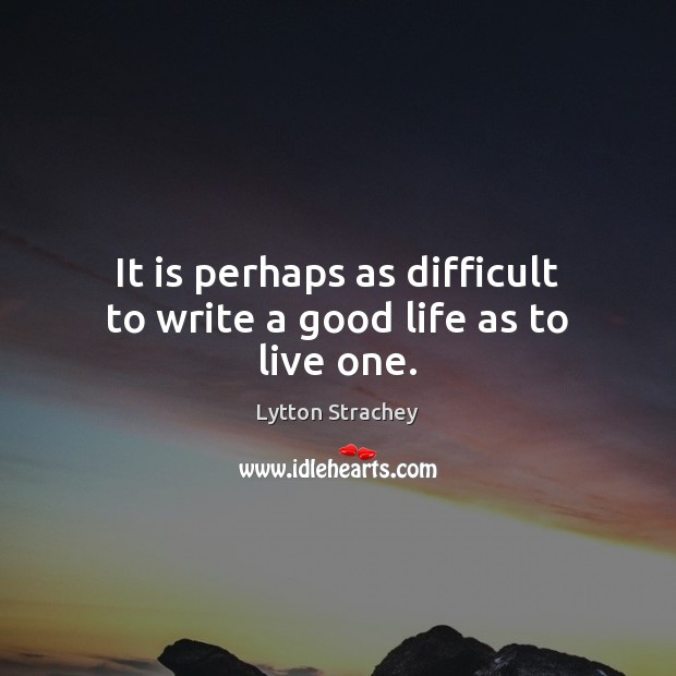 It is perhaps as difficult to write a good life as to live one. Lytton Strachey Picture Quote