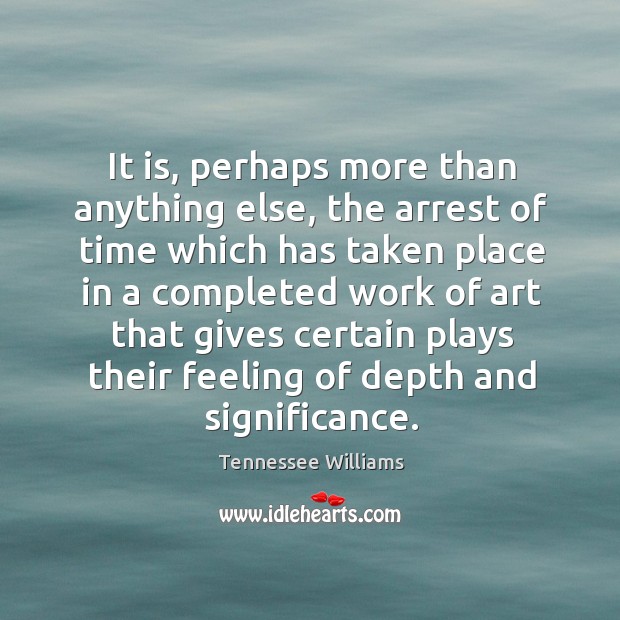 It is, perhaps more than anything else, the arrest of time which Tennessee Williams Picture Quote