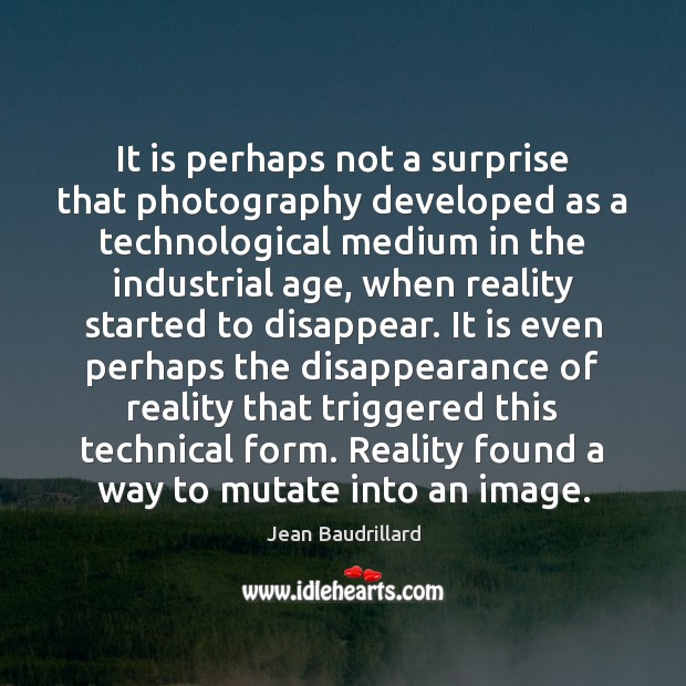 It is perhaps not a surprise that photography developed as a technological Jean Baudrillard Picture Quote