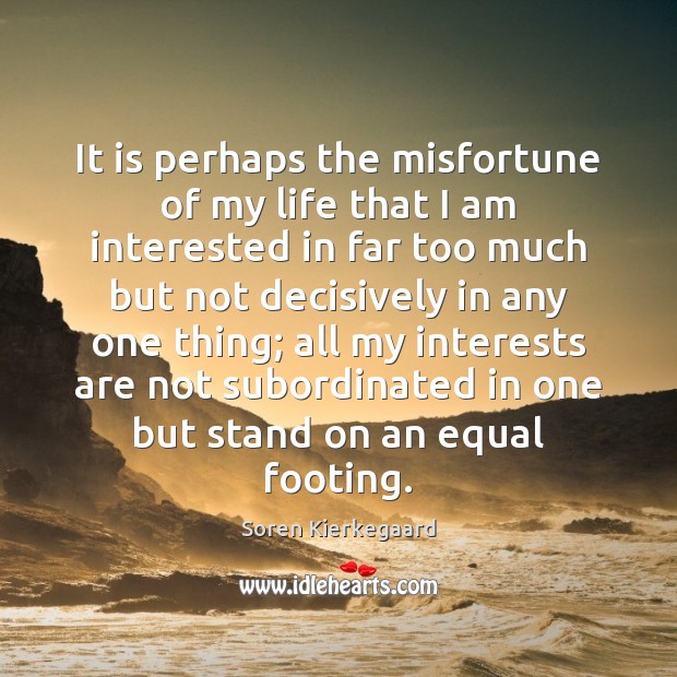 It is perhaps the misfortune of my life that I am interested Soren Kierkegaard Picture Quote