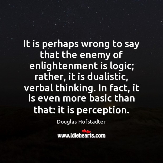 It is perhaps wrong to say that the enemy of enlightenment is Logic Quotes Image
