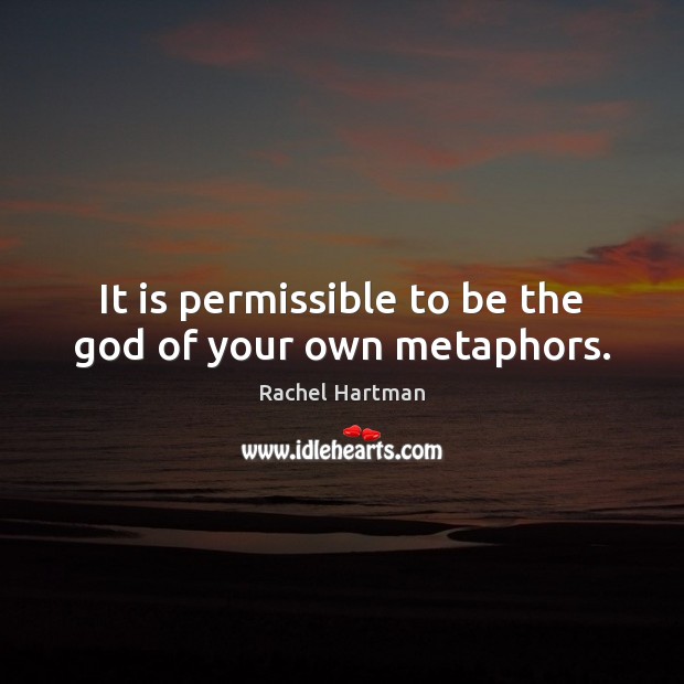 It is permissible to be the God of your own metaphors. Rachel Hartman Picture Quote