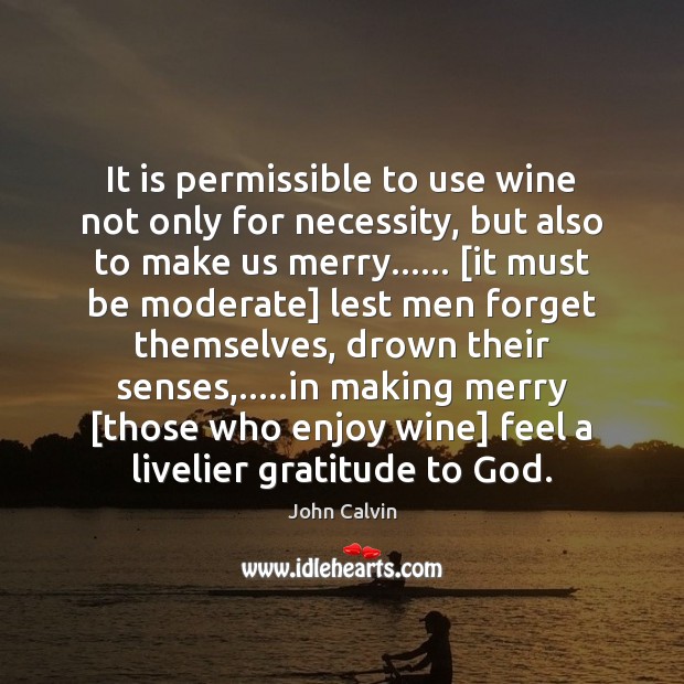 It is permissible to use wine not only for necessity, but also John Calvin Picture Quote