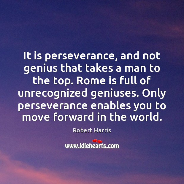 It is perseverance, and not genius that takes a man to the Robert Harris Picture Quote