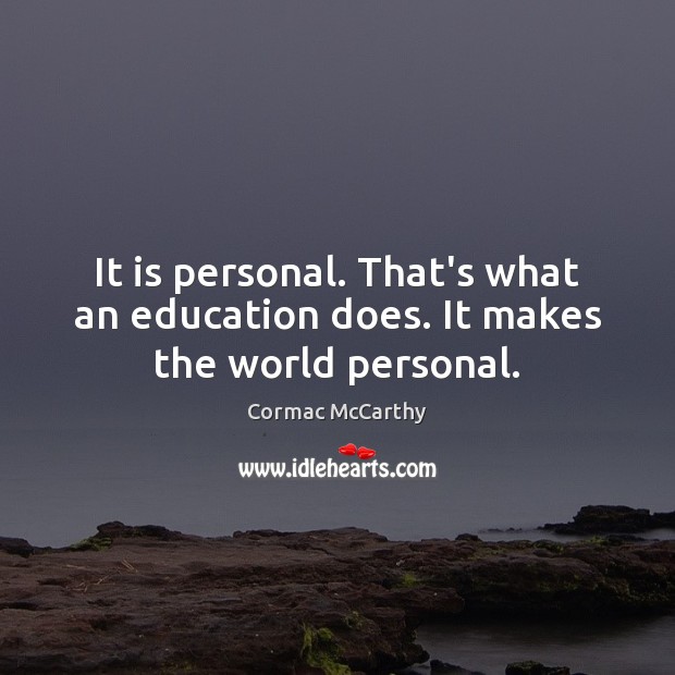 It is personal. That’s what an education does. It makes the world personal. Cormac McCarthy Picture Quote