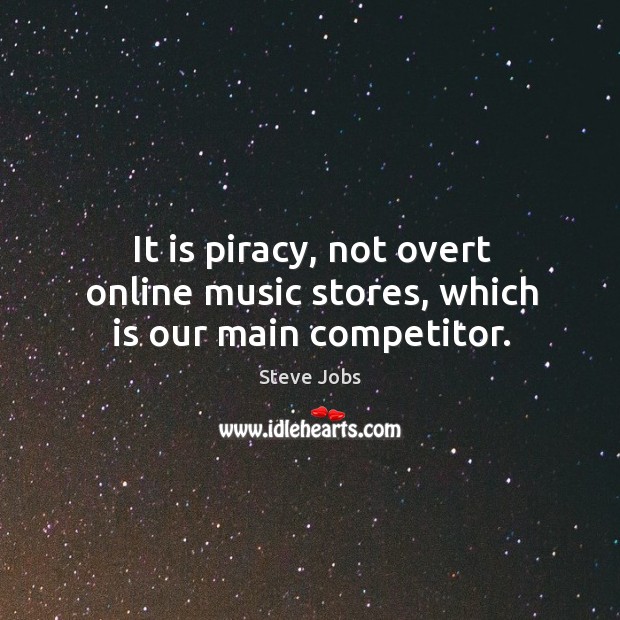 It is piracy, not overt online music stores, which is our main competitor. Steve Jobs Picture Quote