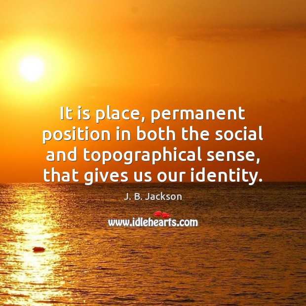 It is place, permanent position in both the social and topographical sense, J. B. Jackson Picture Quote