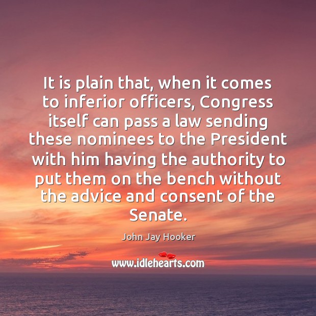 It is plain that, when it comes to inferior officers, Congress itself John Jay Hooker Picture Quote