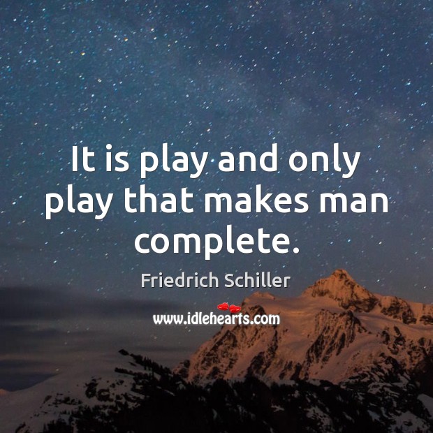 It is play and only play that makes man complete. Friedrich Schiller Picture Quote