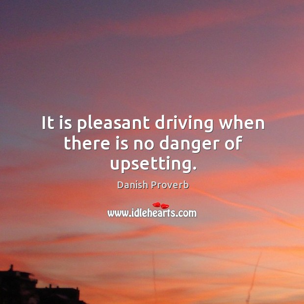 It is pleasant driving when there is no danger of upsetting. Danish Proverbs Image