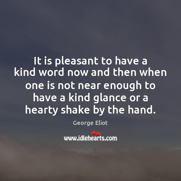 It is pleasant to have a kind word now and then when George Eliot Picture Quote