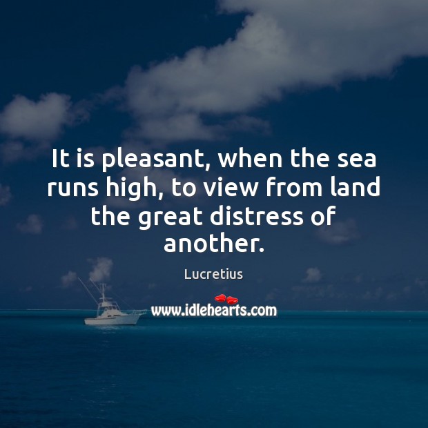 It is pleasant, when the sea runs high, to view from land the great distress of another. Image