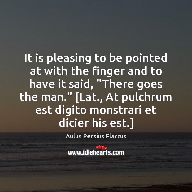 It is pleasing to be pointed at with the finger and to Aulus Persius Flaccus Picture Quote