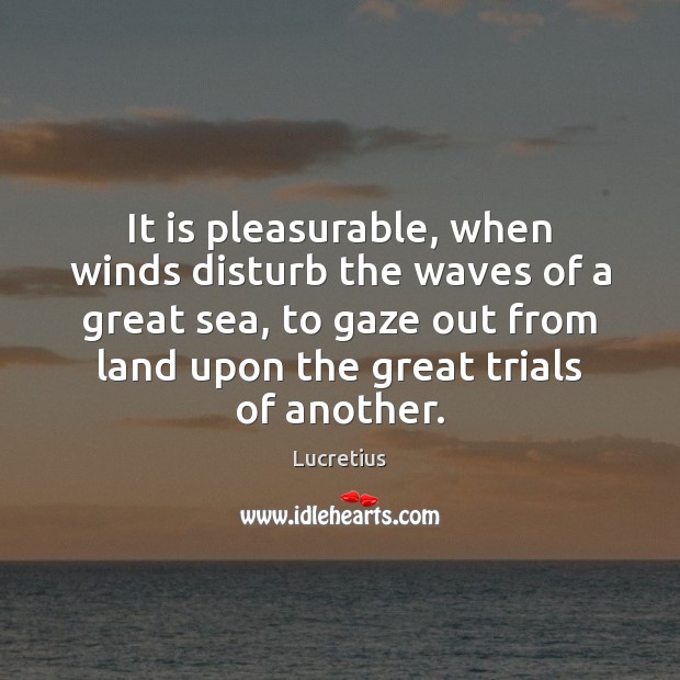 It is pleasurable, when winds disturb the waves of a great sea, Lucretius Picture Quote