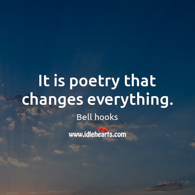 It is poetry that changes everything. Bell hooks Picture Quote